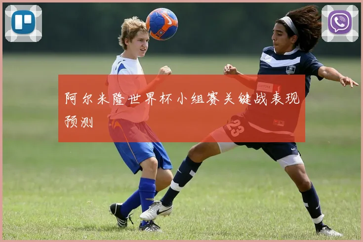 阿尔米隆世界杯小组赛关键战表现预测