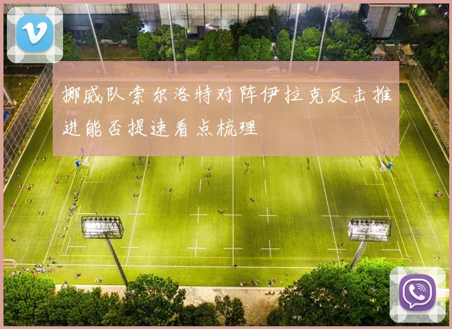 挪威队索尔洛特对阵伊拉克反击推进能否提速看点梳理