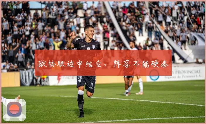 欧协联边中结合，阵容不能硬凑