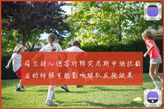 荷兰核心德容对阵突尼斯中场拦截后的转移可能影响球队反抢效果