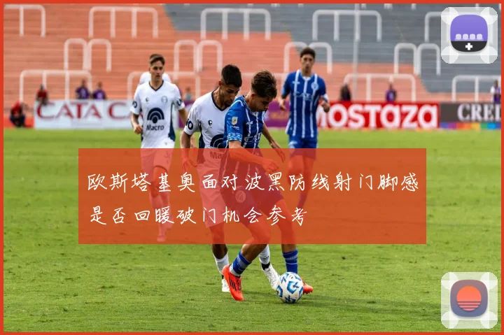 欧斯塔基奥面对波黑防线射门脚感是否回暖破门机会参考