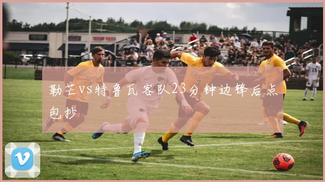 勒芒vs特鲁瓦客队23分钟边锋后点包抄