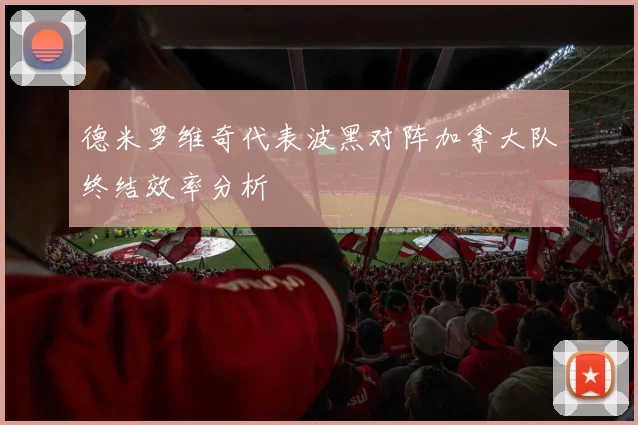 德米罗维奇代表波黑对阵加拿大队终结效率分析