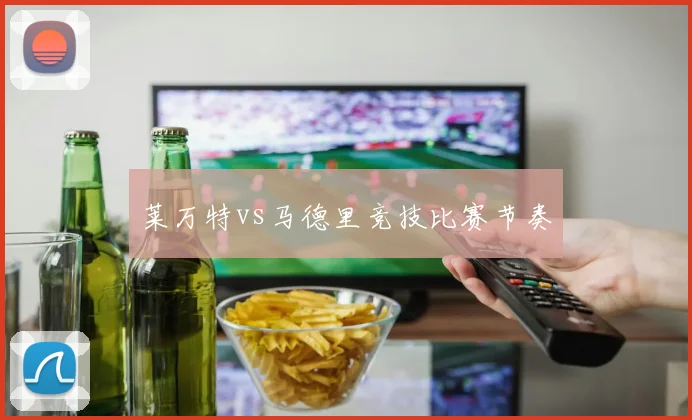 莱万特vs马德里竞技比赛节奏