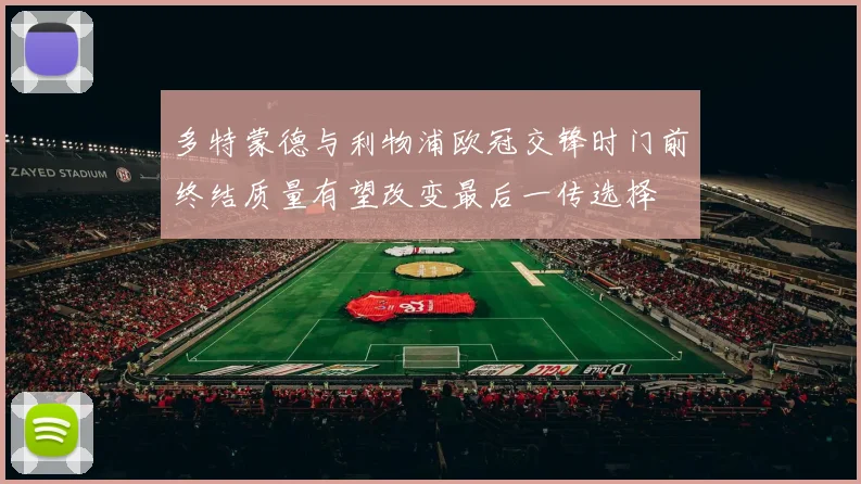多特蒙德与利物浦欧冠交锋时门前终结质量有望改变最后一传选择