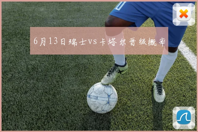 6月13日瑞士vs卡塔尔晋级概率