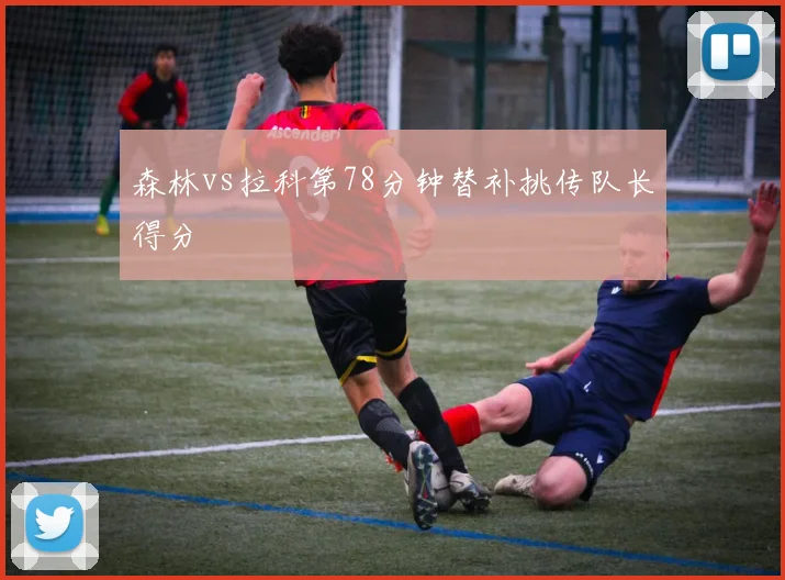 森林vs拉科第78分钟替补挑传队长得分