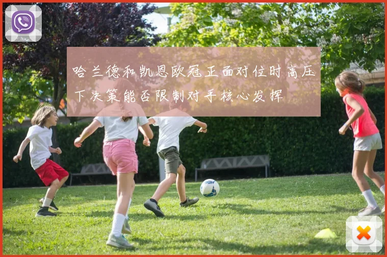 哈兰德和凯恩欧冠正面对位时高压下决策能否限制对手核心发挥