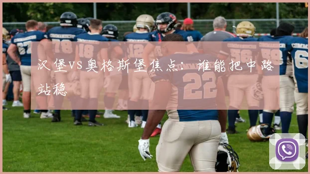 汉堡vs奥格斯堡焦点:谁能把中路站稳