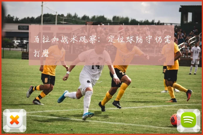 马拉加战术观察：定位球防守仍需打磨