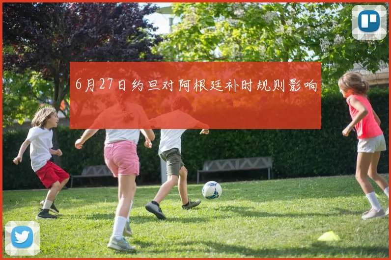 6月27日约旦对阿根廷补时规则影响