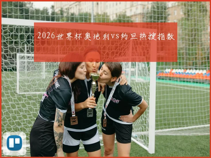 2026世界杯奥地利vs约旦热搜指数