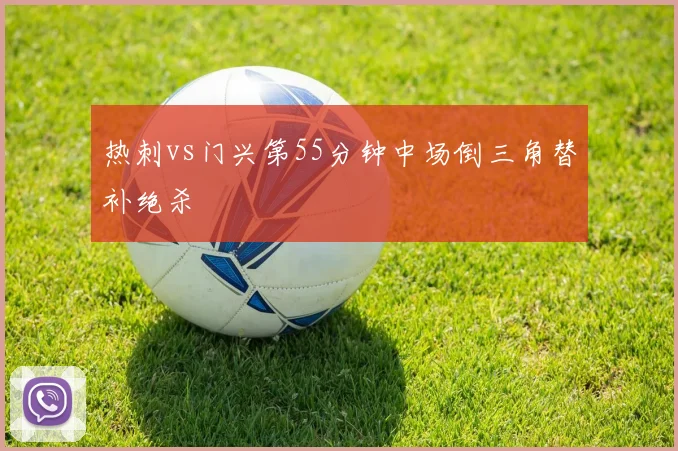 热刺vs门兴第55分钟中场倒三角替补绝杀