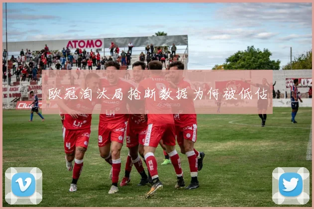 欧冠淘汰局抢断数据为何被低估