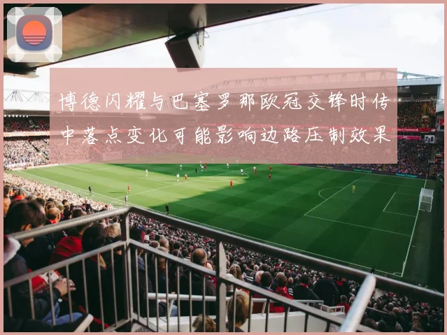博德闪耀与巴塞罗那欧冠交锋时传中落点变化可能影响边路压制效果