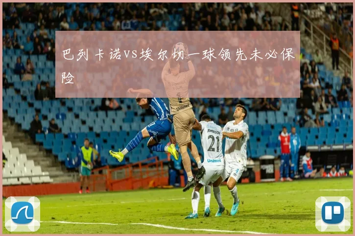 巴列卡诺vs埃尔切一球领先未必保险